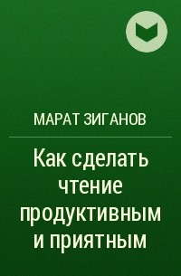 Марат Зиганов - Как сделать чтение продуктивным и приятным