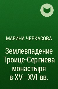 Марина Черкасова - Землевладение Троице-Сергиева монастыря в XV-XVI вв.