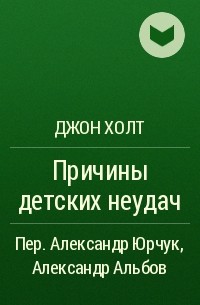 Джон Холт - Причины детских неудач