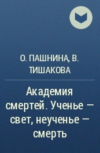 Читать книгу академия смертей. Ученье – свет, неученье – смерть!. Ученье свет Пашнина. Книга ученье свет.