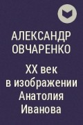 Александр Овчаренко - XX век в изображении Анатолия Иванова