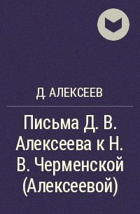 Д. Алексеев - Письма Д. В. Алексеева к Н. В. Черменской (Алексеевой)