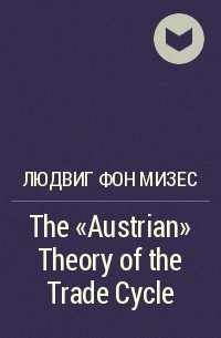 Людвиг фон Мизес - The "Austrian" Theory of the Trade Cycle