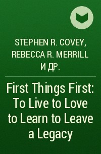  - First Things First: To Live to Love to Learn to Leave a Legacy