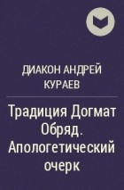 Диакон Андрей Кураев - Традиция Догмат Обряд. Апологетический очерк