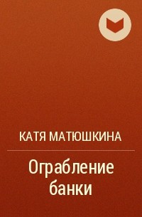 Катя Матюшкина - Ограбление банки