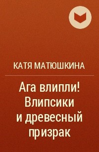 Катя Матюшкина - Ага влипли! Влипсики и древесный призрак