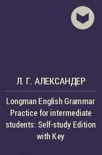 Л. Г. Александер - Longman English Grammar Practice for intermediate students: Self-study Edition with Key