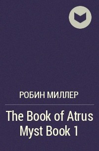 Робин Миллер - The Book of Atrus Myst Book 1