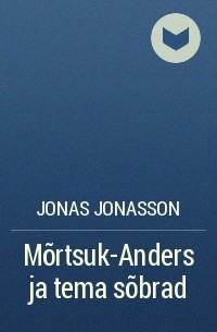 Jonas Jonasson - Mõrtsuk-Anders ja tema sõbrad