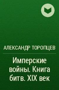 Александр Торопцев - Имперские войны. Книга битв. XIX век