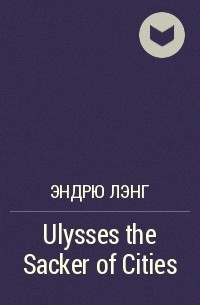 Эндрю Лэнг - Ulysses the Sacker of Cities