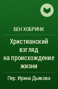 Бен Хобринк - Христианский взгляд на происхождение жизни