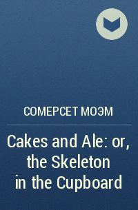 Сомерсет Моэм - Cakes and Ale: or, the Skeleton in the Cupboard