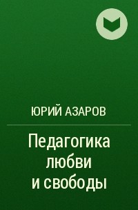 Юрий Азаров - Педагогика любви и свободы