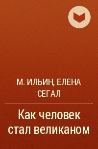 М. Ильин, Елена Сегал  - Как человек стал великаном