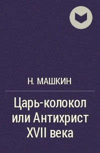 Н. Машкин - Царь-колокол или Антихрист XVII века