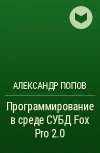 Александр Попов - Программирование в среде СУБД Fox Pro 2.0