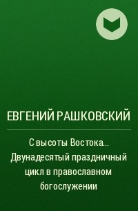 Евгений Рашковский - С высоты Востока... Двунадесятый праздничный цикл в православном богослужении
