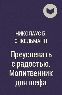 Николаус Б. Энкельманн - Преуспевать с радостью. Молитвенник для шефа