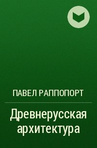 Павел Раппопорт - Древнерусская архитектура