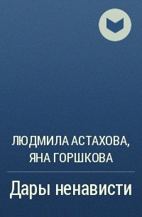 Людмила Астахова, Яна Горшкова - Дары ненависти