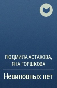 Людмила Астахова, Яна Горшкова - Невиновных нет