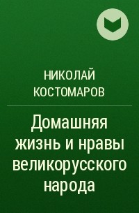 Николай Костомаров - Домашняя жизнь и нравы великорусского народа