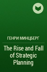 Генри Минцберг - The Rise and Fall of Strategic Planning