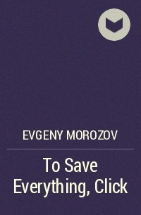 Evgeny Morozov - To Save Everything, Click