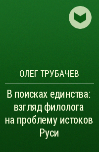 Олег Трубачев - В поисках единства : взгляд филолога на проблему истоков Руси