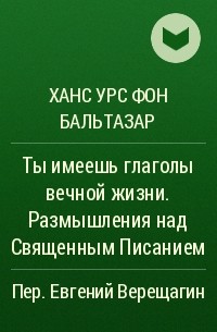 Ханс Урс фон Бальтазар - Ты имеешь глаголы вечной жизни. Размышления над Священным Писанием