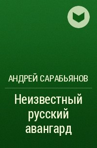 Андрей Сарабьянов - Неизвестный русский авангард