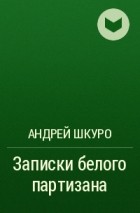 Андрей Шкуро - Записки белого партизана