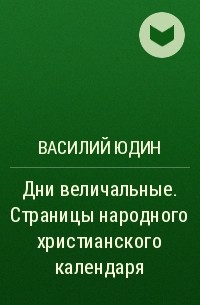 Василий Юдин - Дни величальные. Страницы народного христианского календаря