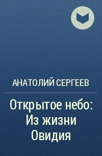 Анатолий Сергеев - Открытое небо: Из жизни Овидия