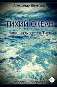 Александр Васильевич Дёмышев - Тихий океан… лишь называется тихим