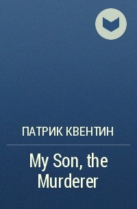 Патрик Квентин - My Son, the Murderer