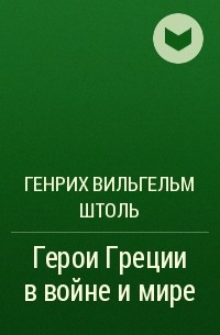 Генрих Вильгельм Штоль - Герои Греции в войне и мире