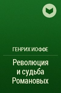 Генрих Иоффе - Революция и судьба Романовых