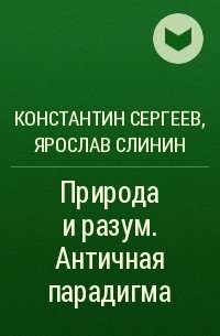 К. А. Сергеев, Ярослав Слинин - Природа и разум. Античная парадигма