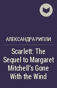 Александра Рипли - Scarlett: The Sequel to Margaret Mitchell's Gone With the Wind