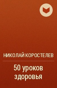 Николай Коростелёв - 50 уроков здоровья