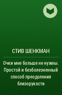 Стив Шенкман - Очки мне больше не нужны. Простой и безболезненный способ преодоления близорукости