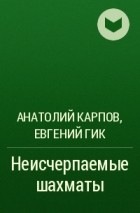 Анатолий Карпов, Евгений Гик - Неисчерпаемые шахматы