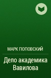 Произведение дело. Поповский Марк - дело Академика Вавилова. Марк Поповский. Дело Академика Вавилова. Поповские дела.