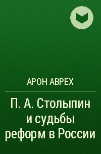 Арон Аврех - П. А. Столыпин и судьбы реформ в России