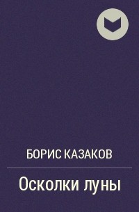 Борис Казаков - Осколки луны