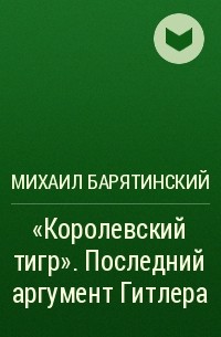 Михаил Барятинский - «Королевский тигр». Последний аргумент Гитлера