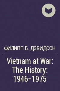Филипп Б. Дэвидсон - Vietnam at War: The History: 1946-1975